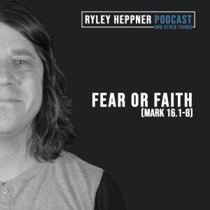 Sermon: Fear or Faith (Mark 16.1-8)