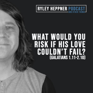 Sermon: What Would You Risk if His Love Couldn't Fail? (Galatians 1.11-2.10)