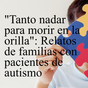 ”Tanto nadar para morir en la orilla”: relatos de familias con pacientes de autismo