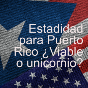 Estadidad para Puerto Rico ¿Viable o unicornio?