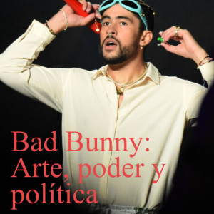 Bad Bunny: Arte, poder y política