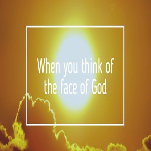 When you think of the face of God