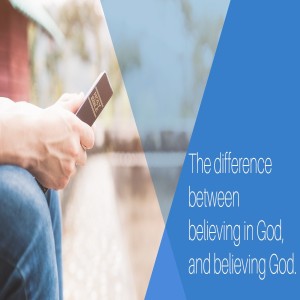 The difference between believing in God, and believing God