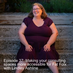 Episode 37: Making your consulting spaces more accessible for Fat Folx with Lindley Ashline