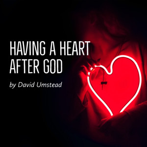 Having A Heart After God