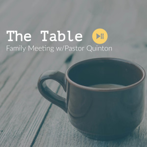 The Table (Family Meeting w/ Pastor Quinton)