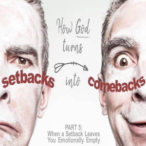 02-03-19 Setbacks into Comebacks Part V - When a Setback Leaves you Emotionally Empty 