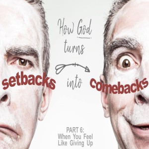 02-10-2019 - Setbacks into Comebacks part 6. When you feel like giving up. 