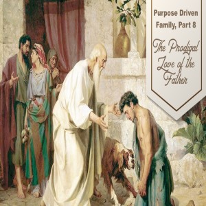 7-28-19 - The Prodigal Love of the Father - Jim Pinkard - Purpose Driven Family Part 8
