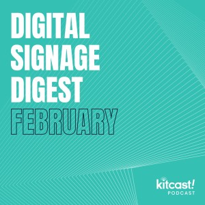 Kitcast Podcast - Episode 2 - Digital Signage Digest: February