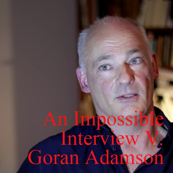 An Impossible Interview V: Goran Adamson