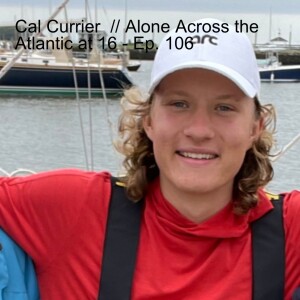 Cal Currier  // Alone Across the Atlantic at 16 - Ep. 106