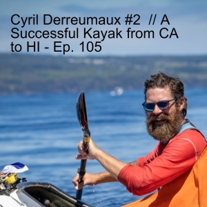 Cyril Derreumaux #2  // A Successful Kayak from CA to HI - Ep. 105