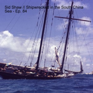 Sid Shaw // Shipwrecked in the South China Sea - Ep. 84