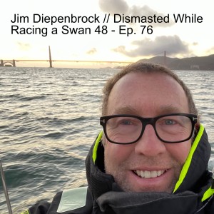 Jim Diepenbrock // Dismasted While Racing a Swan 48 - Ep. 76