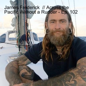 James Frederick  // Across the Pacific Without a Rudder - Ep. 102