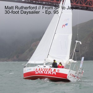 Matt Rutherford // From SF to Japan in a 30-foot Daysailer  - Ep. 95