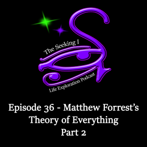 Episode 36 - Matthew Forrest’s Theory of Everything Part 2