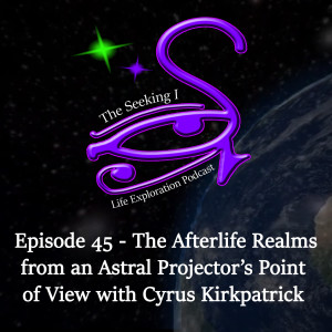 Episode 45 - The Afterlife Realms from an Astral Projector's Point of View with Cyrus Kirkpatrick