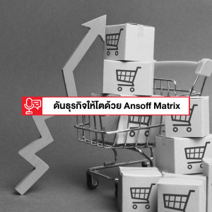 EP 131: วางแผนดันให้ธุรกิจโตด้วย Ansoff Matrix