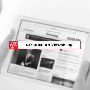 EP 94: อย่ามองแต่ค่า Viewability สำหรับการดูโฆษณาเพียงอย่างเดียว 