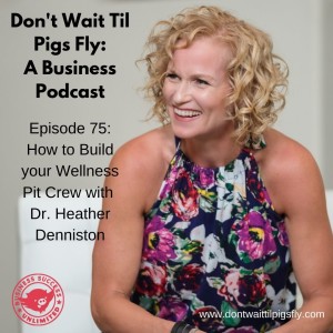 Episode 75: How to Build your Wellness Pit Crew with Dr. Heather Denniston