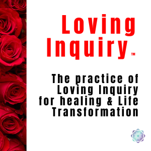 The practice of Loving Inquiry for healing & Life Transformation