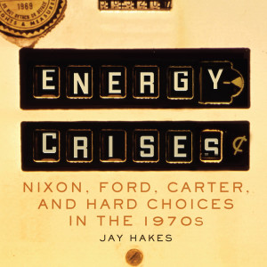 Jay Hakes, Author, Energy Crises: Nixon, Ford, Carter, and Hard Choices in the 1970s - Episode 89