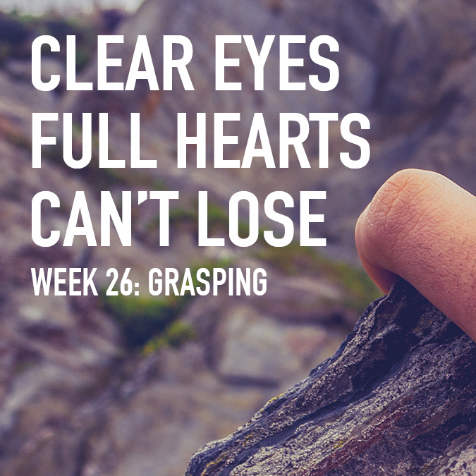 Clear Eyes, Full Hearts, Can't Lose. Week 26: Grasping 