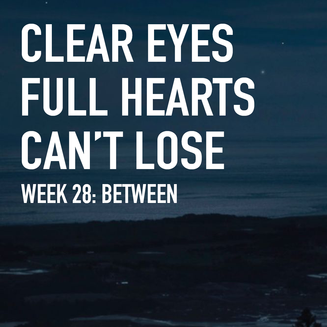 Clear Eyes, Full Hearts, Can't Lose. Week 28: Between