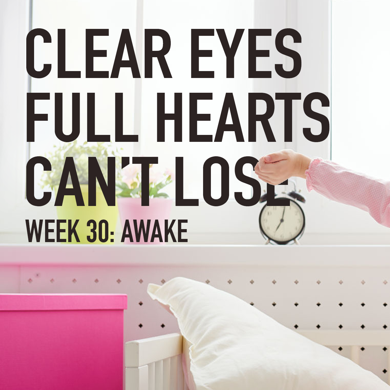 Clear Eyes, Full Hearts, Can't Lose. Week 30: Awake