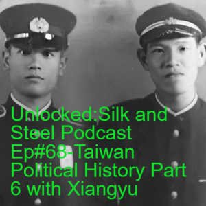 Unlocked:Silk and Steel Podcast Ep#68-Taiwan Political History Part 6 with Xiangyu