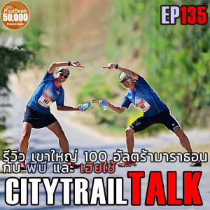 EP135 รีวิว เขาใหญ่ 100 K อัลตร้ามาราธอน กับ บี และ เฮียใช้