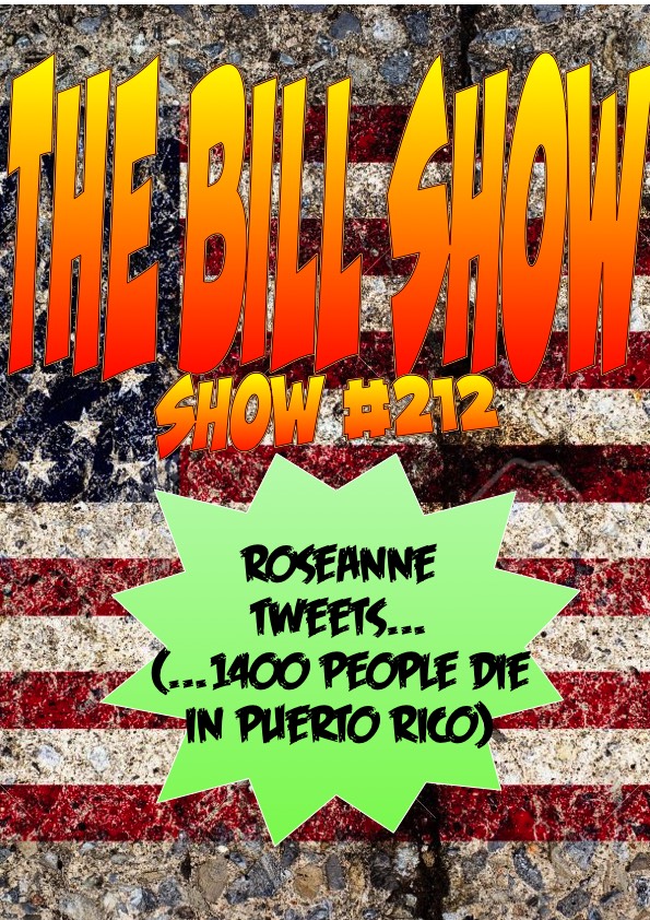 Bill Show #212: Roseanne Tweets (...1400 people die in Puerto Rico).