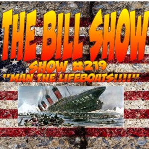 Bill Show #219: Man The Lifeboats!!!
