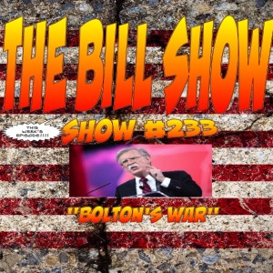 Bill Show #233: Bolton's War.