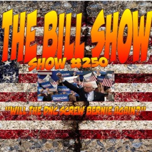 Bill Show #250: Will The DNC Screw Bernie...Again?