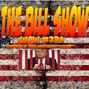 Bill Show #226: "Impeach The Motherf*cker"