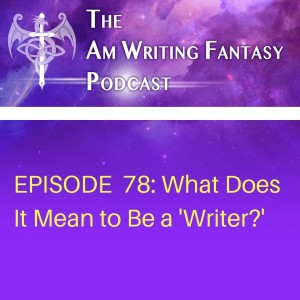 The AmWritingFantasy Podcast: Episode 78 – What Does it Mean to Be a ’Writer?’