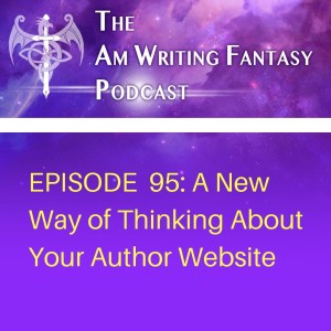 The AmWritingFantasy Podcast: Episode 95 – A New Way of Thinking About Your Author Website