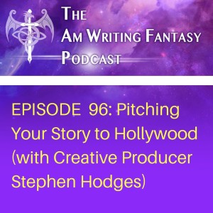 The AmWritingFantasy Podcast: Episode 96 – Pitching Your Story to Hollywood (with Creative Producer Stephen Hodges)