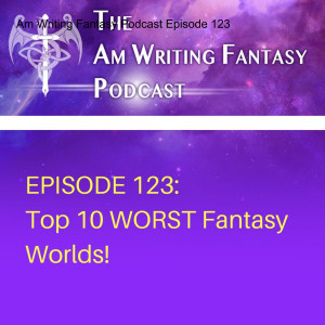 The AmWritingFantasy Podcast: Episode 123 – Top 10 WORST Fantasy Worlds