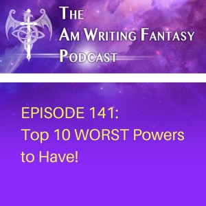 The AmWritingFantasy Podcast: Episode 141 –Top 10 WORST Powers to Have