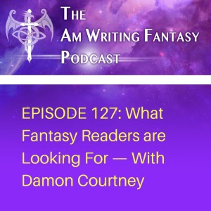 The AmWritingFantasy Podcast: Episode 127 – What Fantasy Readers are Looking For—with Damon Courtney