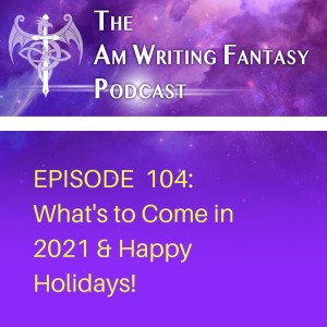 The AmWritingFantasy Podcast: Episode 104 – What’s To Come in 2021 & Happy Holidays!