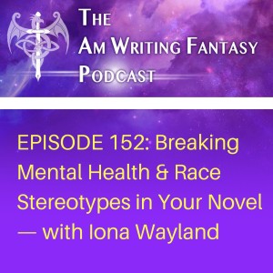 The AmWritingFantasy Podcast: Episode 152 – Breaking Mental Health & Race Stereotypes in Your Novel—with Iona Wayland