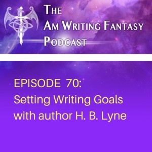 The AmWritingFantasy Podcast: Episode70 – Setting Writing Goals with author H. B. Lyne