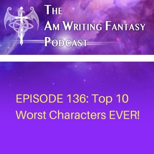The AmWritingFantasy Podcast: Episode 136 – Top 10 Worst Characters EVER!
