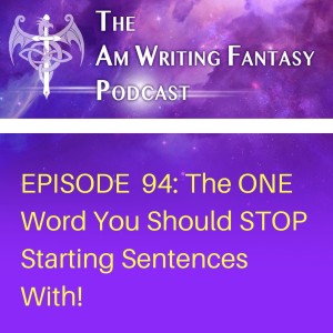 The AmWritingFantasy Podcast: Episode 94 – The ONE Word You Should STOP Starting Sentences With!