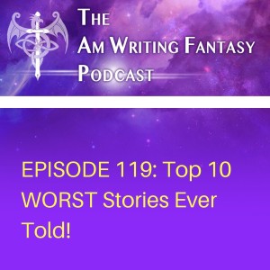 The AmWritingFantasy Podcast: Episode 119 – Top 10 WORST Stories Ever Told!